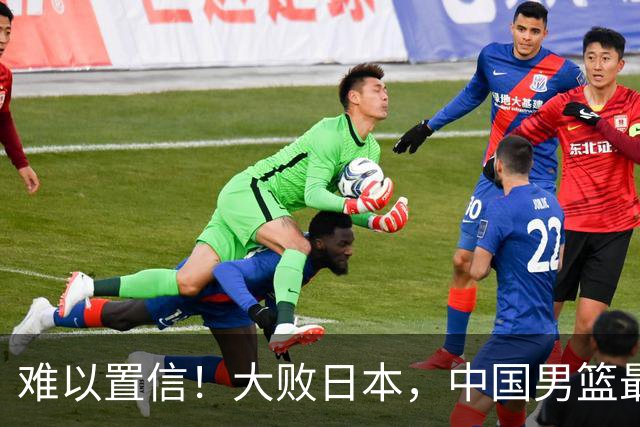 难以置信！大败日本，中国男篮最大落后35分，无缘争金牌，太绝望